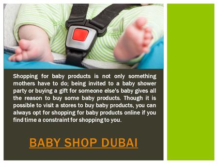 BABY SHOP DUBAI Shopping for baby products is not only something mothers have to do; being invited to a baby shower party or buying a gift for someone.