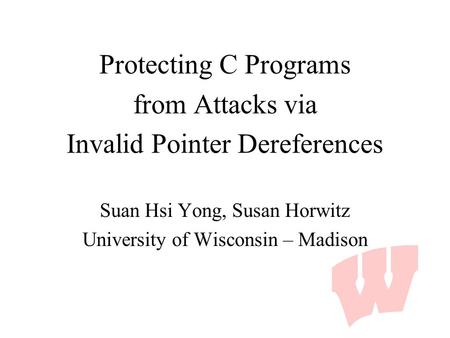 Protecting C Programs from Attacks via Invalid Pointer Dereferences Suan Hsi Yong, Susan Horwitz University of Wisconsin – Madison.