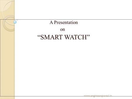 A Presentation on “SMART WATCH” www.engineersportal.in.