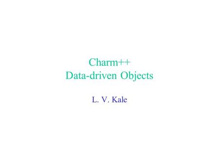 Charm++ Data-driven Objects L. V. Kale. Parallel Programming Decomposition – what to do in parallel Mapping: –Which processor does each task Scheduling.