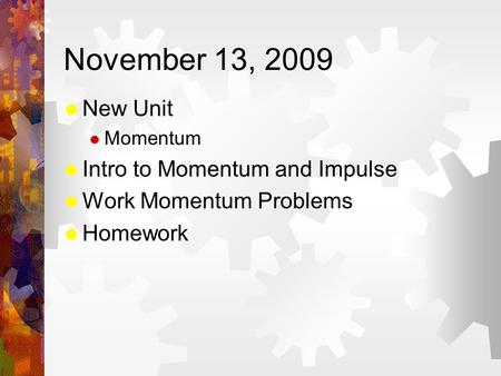 November 13, 2009  New Unit  Momentum  Intro to Momentum and Impulse  Work Momentum Problems  Homework.