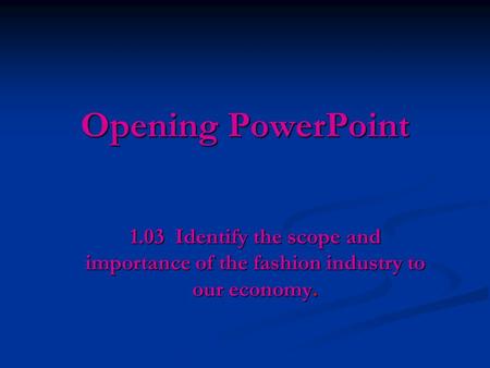 Opening PowerPoint 1.03 Identify the scope and importance of the fashion industry to our economy.