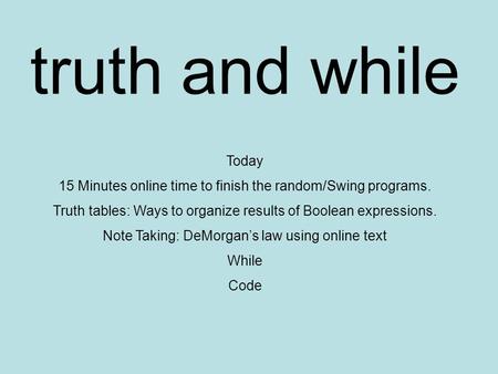 Truth and while Today 15 Minutes online time to finish the random/Swing programs. Truth tables: Ways to organize results of Boolean expressions. Note Taking: