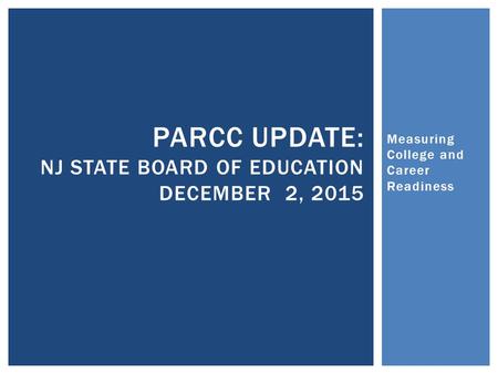 Measuring College and Career Readiness PARCC UPDATE: NJ STATE BOARD OF EDUCATION DECEMBER 2, 2015.