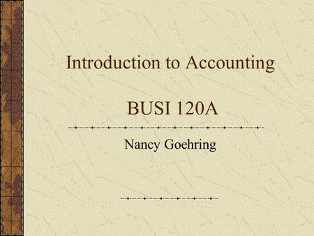 Introduction to Accounting BUSI 120A Nancy Goehring.