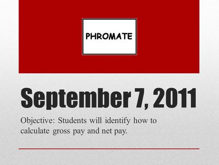September 7, 2011 Objective: Students will identify how to calculate gross pay and net pay.