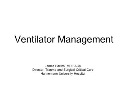 Ventilator Management James Eakins, MD FACS Director, Trauma and Surgical Critical Care Hahnemann University Hospital.