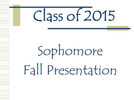 Class of 2015 Sophomore Fall Presentation. Essential Question What’s important in the sophomore year of high school?