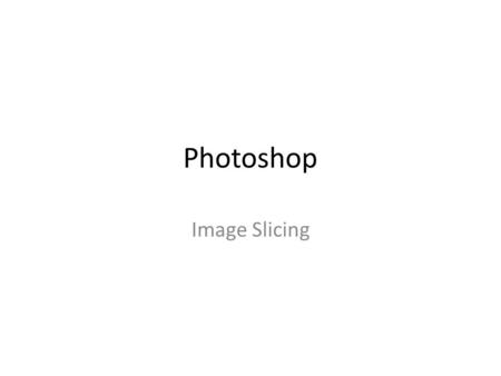Photoshop Image Slicing. Reasons to Image Slide To create links out of sliced images To optimise different areas. (flat areas of colour, such as logos,