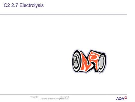 Version 2.0 Copyright © AQA and its licensors. All rights reserved. C2 2.7 Electrolysis.