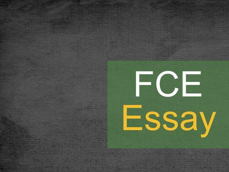 FCE Essay 40 minutes Part 1: An essay question with prompts. Skills: agreeing or disagreeing, giving opinions, giving information or explanations, comparing.