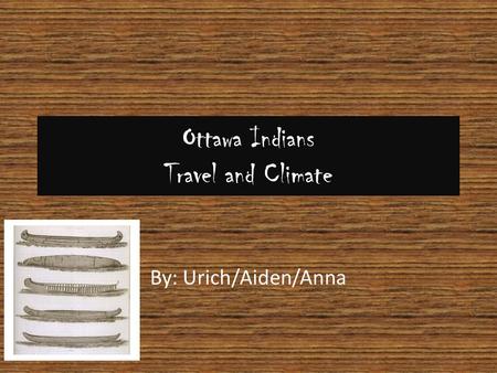 By: Urich/Aiden/Anna Ottawa Indians Travel and Climate.