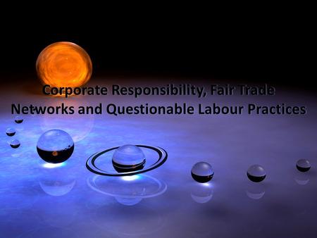 Corporate Responsibility, Fair Trade Networks and Questionable Labour Practices Corporate Responsibility, Fair Trade Networks and Questionable Labour Practices.