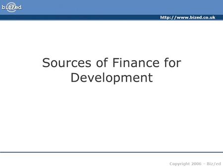 Copyright 2006 – Biz/ed Sources of Finance for Development.