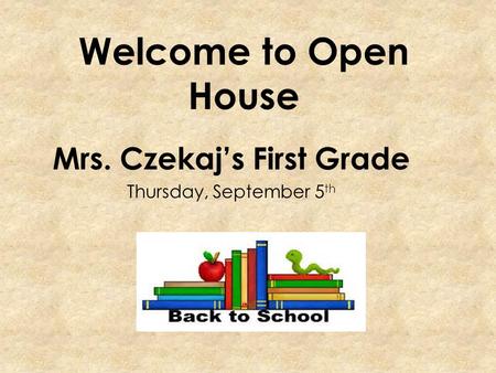 Welcome to Open House Mrs. Czekaj’s First Grade Thursday, September 5 th.