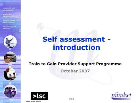 Mindset 2000 LtdSlide 1 Train to Gain Provider Support Programme October 2007 Self assessment - introduction.