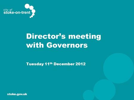 Stoke.gov.uk Director’s meeting with Governors Tuesday 11 th December 2012.