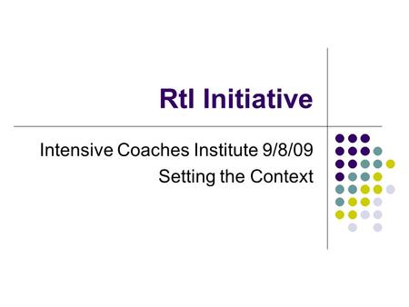 RtI Initiative Intensive Coaches Institute 9/8/09 Setting the Context.