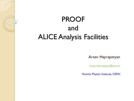 PROOF and ALICE Analysis Facilities Arsen Hayrapetyan Yerevan Physics Institute, CERN.