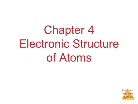 Electronic Structure of Atoms Chapter 4 Electronic Structure of Atoms.