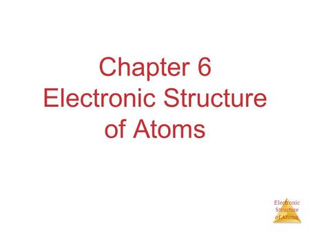Electronic Structure of Atoms Chapter 6 Electronic Structure of Atoms.