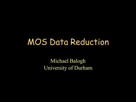 MOS Data Reduction Michael Balogh University of Durham.