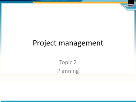 Project management Topic 2 Planning.