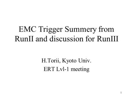 1 EMC Trigger Summery from RunII and discussion for RunIII H.Torii, Kyoto Univ. ERT Lvl-1 meeting.