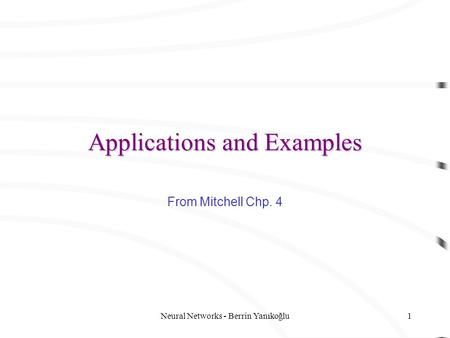 Neural Networks - Berrin Yanıkoğlu1 Applications and Examples From Mitchell Chp. 4.