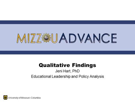 University of Missouri–Columbia Qualitative Findings Jeni Hart, PhD Educational Leadership and Policy Analysis.