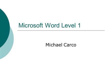 Microsoft Word Level 1 Michael Carco. Word Level 1 Agenda  Word Basics  Navigating in a Document  Inserting and Modifying Text  Creating and Modifying.