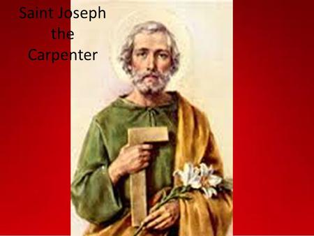 Saint Joseph the Carpenter. Life Born in Bethlehem Worked as a carpenter Was planning on leaving Mary when he found out she was pregnant Spent the most.