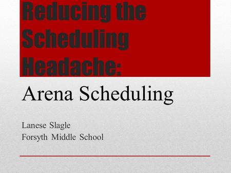 Reducing the Scheduling Headache: Lanese Slagle Forsyth Middle School Arena Scheduling.