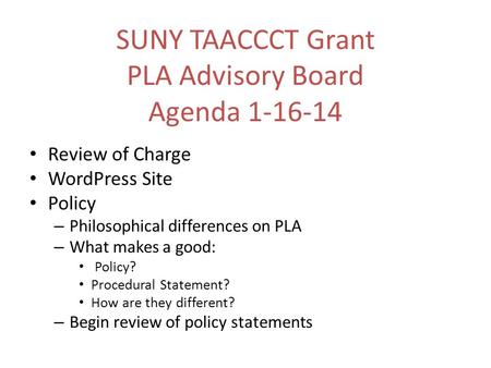 SUNY TAACCCT Grant PLA Advisory Board Agenda 1-16-14 Review of Charge WordPress Site Policy – Philosophical differences on PLA – What makes a good: Policy?