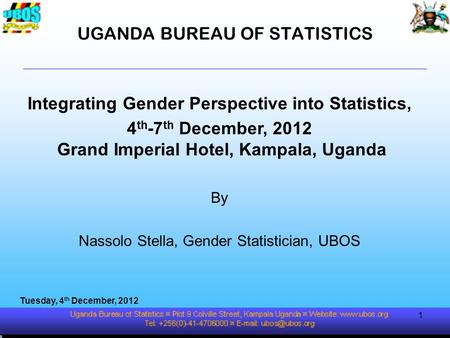 UGANDA BUREAU OF STATISTICS Integrating Gender Perspective into Statistics, 4 th -7 th December, 2012 Grand Imperial Hotel, Kampala, Uganda By Nassolo.