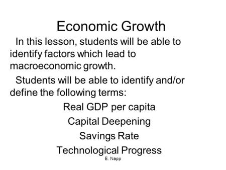 E. Napp Economic Growth In this lesson, students will be able to identify factors which lead to macroeconomic growth. Students will be able to identify.