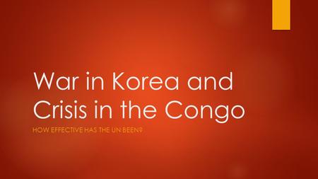 War in Korea and Crisis in the Congo HOW EFFECTIVE HAS THE UN BEEN?