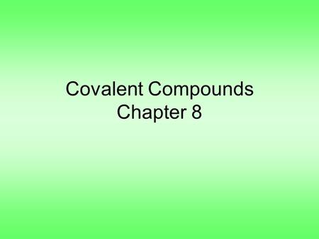 Covalent Compounds Chapter 8. Section 1, Covalent Bonds –Remember, ionic compounds are formed by gaining and losing electrons –Atoms can also share electrons.
