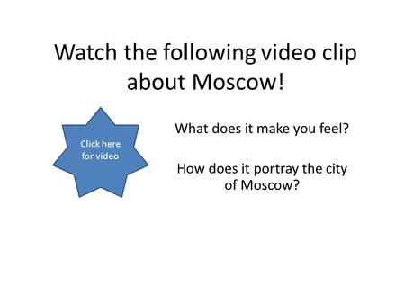 Watch the following video clip about Moscow! What does it make you feel? How does it portray the city of Moscow? Click here for video.