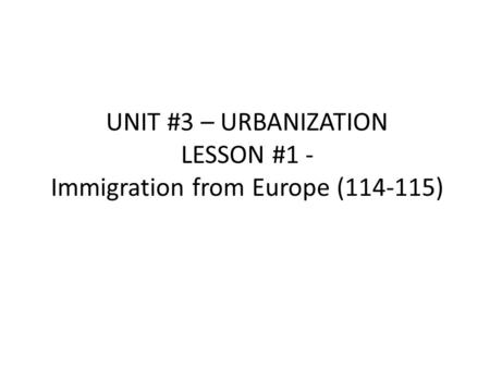 UNIT #3 – URBANIZATION LESSON #1 - Immigration from Europe (114-115)