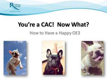 You’re a CAC! Now What? How to Have a Happy OE3. Who am I? Who are you? CAC since 2013 RiverStone Health – Community Health Center in Billings Team of.