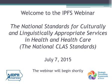 Welcome to the IPFS Webinar The National Standards for Culturally and Linguistically Appropriate Services in Health and Health Care (The National CLAS.