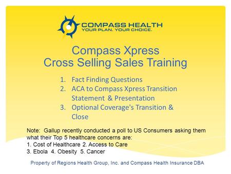 Compass Xpress Cross Selling Sales Training Property of Regions Health Group, Inc. and Compass Health Insurance DBA 1.Fact Finding Questions 2.ACA to Compass.