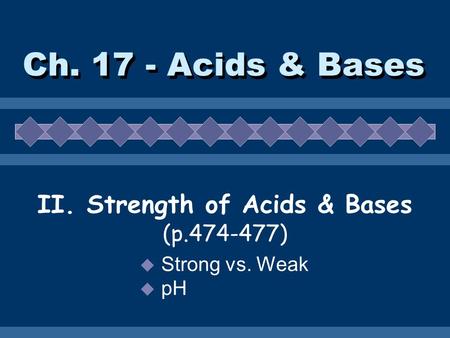 Ch. 17 - Acids & Bases II. Strength of Acids & Bases (p.474-477)  Strong vs. Weak  pH.