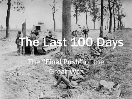 The Last 100 Days The “Final Push” of the Great War.