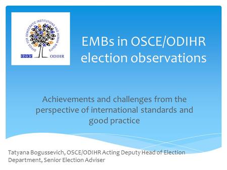 EMBs in OSCE/ODIHR election observations Achievements and challenges from the perspective of international standards and good practice Tatyana Bogussevich,