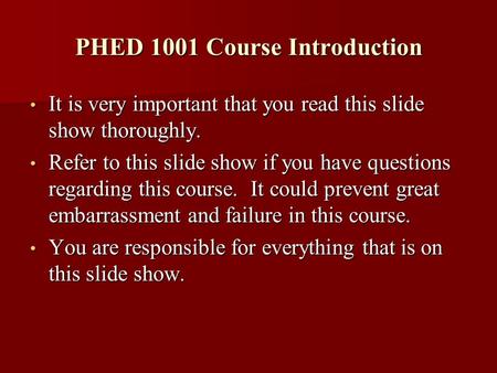 PHED 1001 Course Introduction It is very important that you read this slide show thoroughly. It is very important that you read this slide show thoroughly.