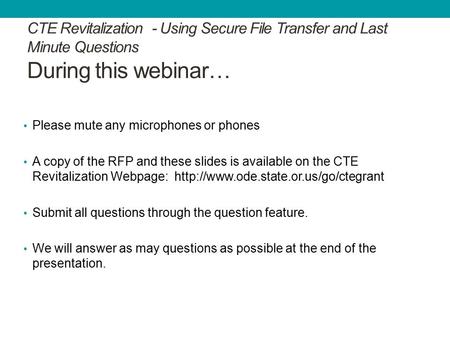 CTE Revitalization - Using Secure File Transfer and Last Minute Questions During this webinar… Please mute any microphones or phones A copy of the RFP.