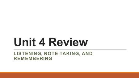 Unit 4 Review LISTENING, NOTE TAKING, AND REMEMBERING.