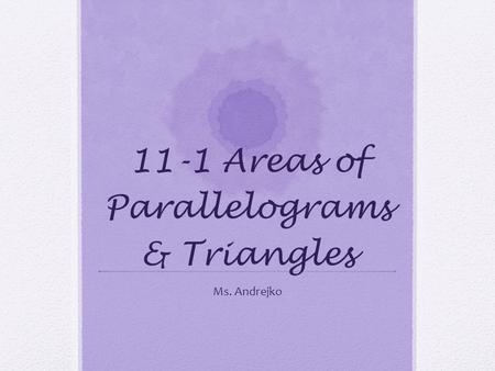 11-1 Areas of Parallelograms & Triangles Ms. Andrejko.